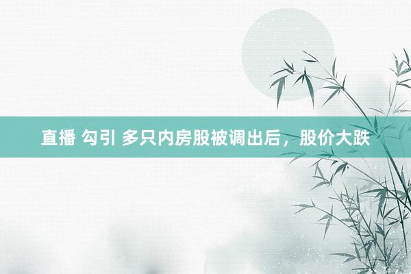 直播 勾引 多只内房股被调出后，股价大跌