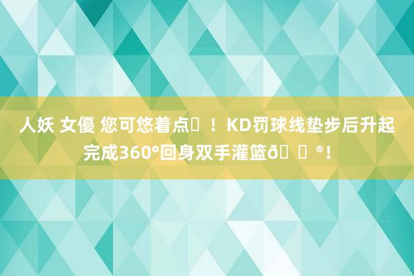 人妖 女優 您可悠着点☺！KD罚球线垫步后升起完成360°回身双手灌篮😮！