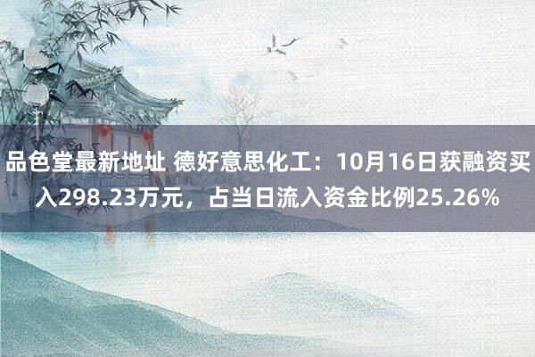 品色堂最新地址 德好意思化工：10月16日获融资买入298.23万元，占当日流入资金比例25.26%