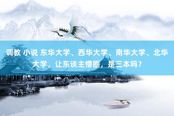调教 小说 东华大学、西华大学、南华大学、北华大学，让东谈主懵圈，是三本吗？