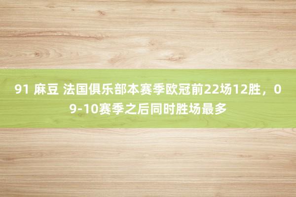 91 麻豆 法国俱乐部本赛季欧冠前22场12胜，09-10赛季之后同时胜场最多