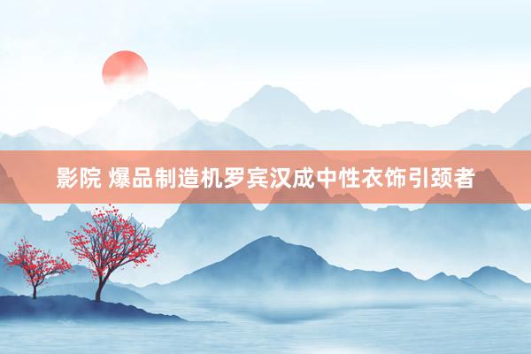 影院 爆品制造机罗宾汉成中性衣饰引颈者