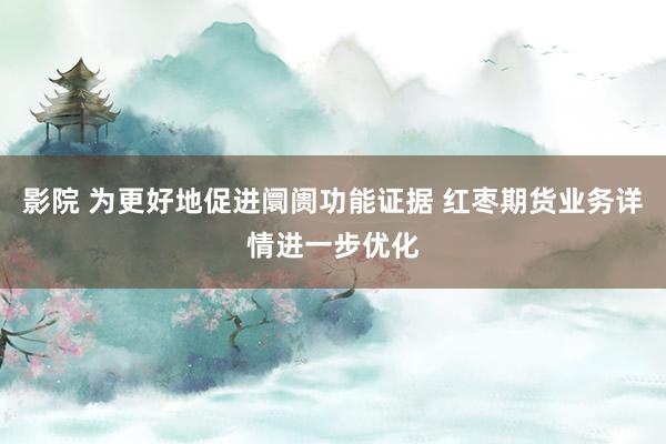 影院 为更好地促进阛阓功能证据 红枣期货业务详情进一步优化