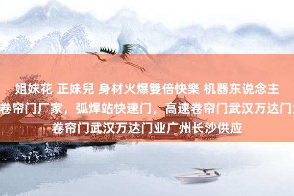 姐妹花 正妹兒 身材火爆雙倍快樂 机器东说念主责任站pvc快速卷帘门厂家，弧焊站快速门，高速卷帘门武汉万达门业广州长沙供应