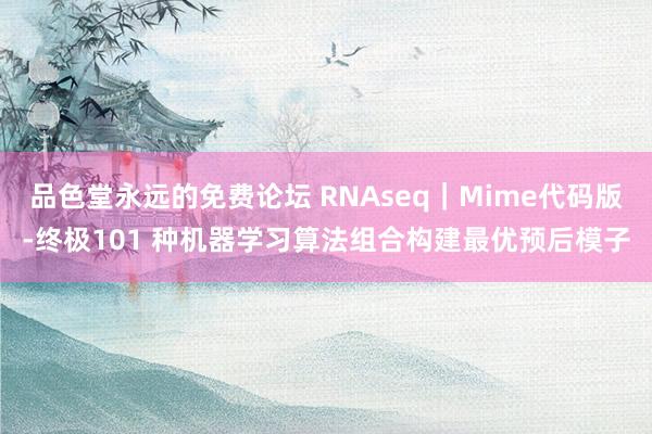 品色堂永远的免费论坛 RNAseq｜Mime代码版-终极101 种机器学习算法组合构建最优预后模子