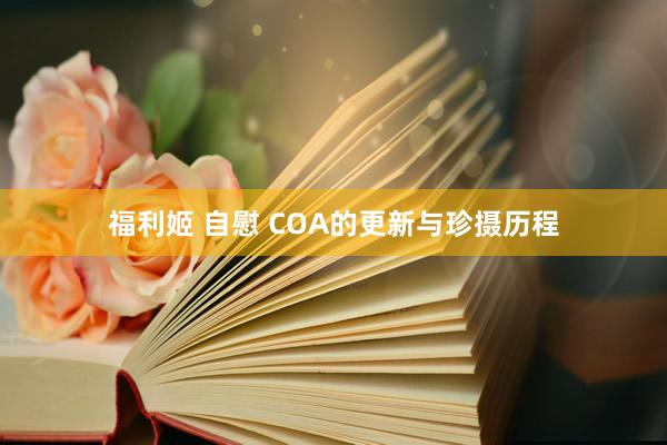 福利姬 自慰 COA的更新与珍摄历程