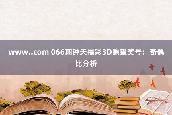 www..com 066期钟天福彩3D瞻望奖号：奇偶比分析