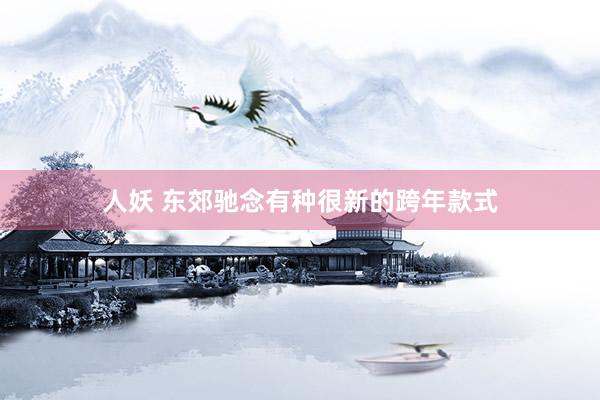 人妖 东郊驰念有种很新的跨年款式
