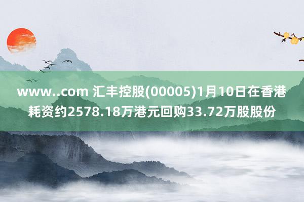 www..com 汇丰控股(00005)1月10日在香港耗资约2578.18万港元回购33.72万股股份