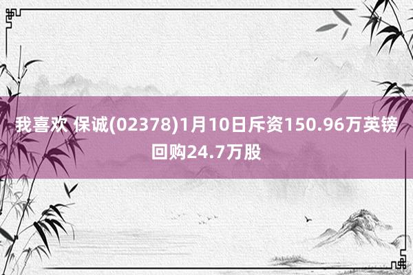 我喜欢 保诚(02378)1月10日斥资150.96万英镑回购24.7万股