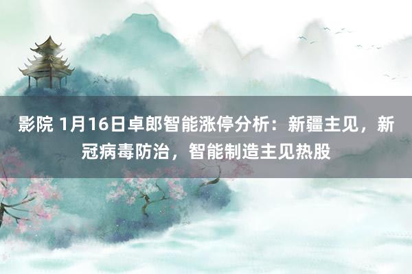 影院 1月16日卓郎智能涨停分析：新疆主见，新冠病毒防治，智能制造主见热股