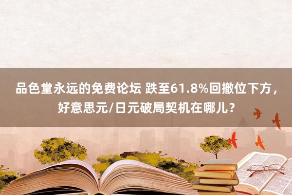品色堂永远的免费论坛 跌至61.8%回撤位下方，好意思元/日元破局契机在哪儿？