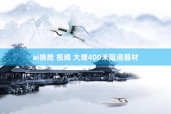 ai换脸 视频 大理400米阻遏器材