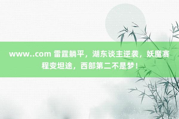 www..com 雷霆躺平，湖东谈主逆袭，妖魔赛程变坦途，西部第二不是梦！