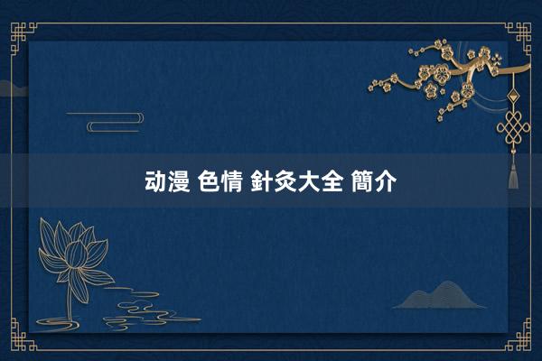 动漫 色情 針灸大全 簡介