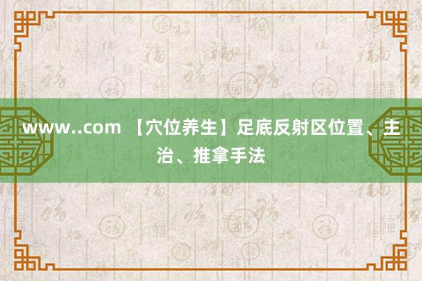 www..com 【穴位养生】足底反射区位置、主治、推拿手法
