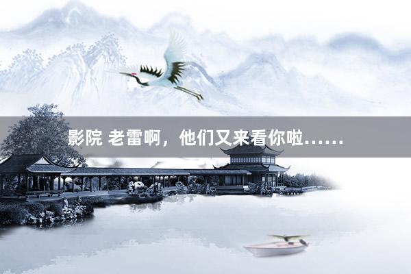 影院 老雷啊，他们又来看你啦……