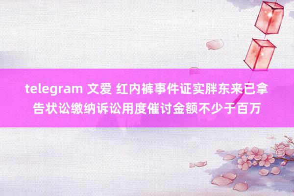telegram 文爱 红内裤事件证实胖东来已拿告状讼缴纳诉讼用度催讨金额不少于百万