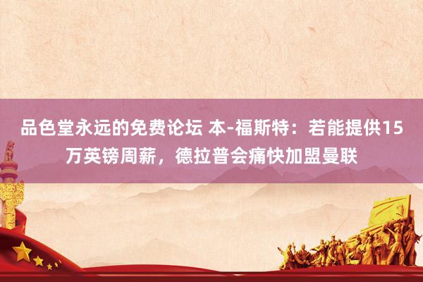 品色堂永远的免费论坛 本-福斯特：若能提供15万英镑周薪，德拉普会痛快加盟曼联