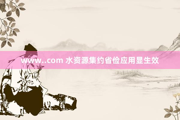 www..com 水资源集约省俭应用显生效