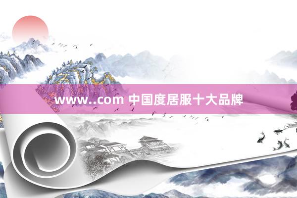 www..com 中国度居服十大品牌