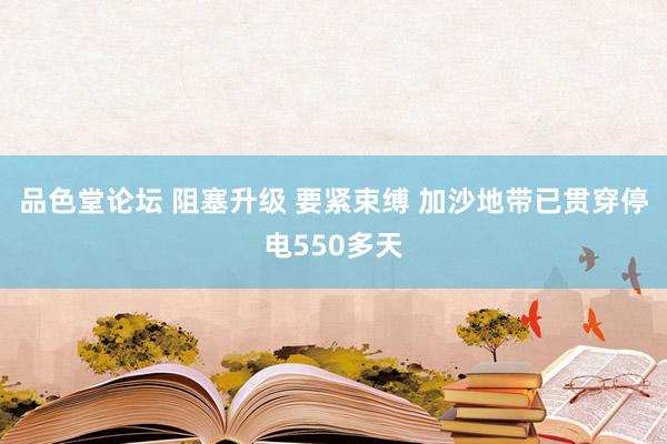 品色堂论坛 阻塞升级 要紧束缚 加沙地带已贯穿停电550多天