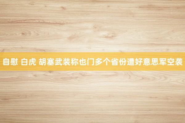 自慰 白虎 胡塞武装称也门多个省份遭好意思军空袭