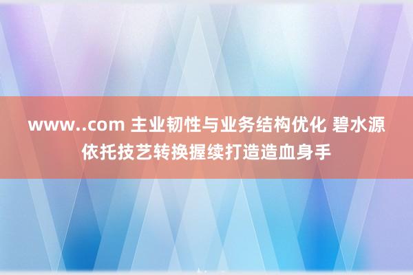 www..com 主业韧性与业务结构优化 碧水源依托技艺转换握续打造造血身手