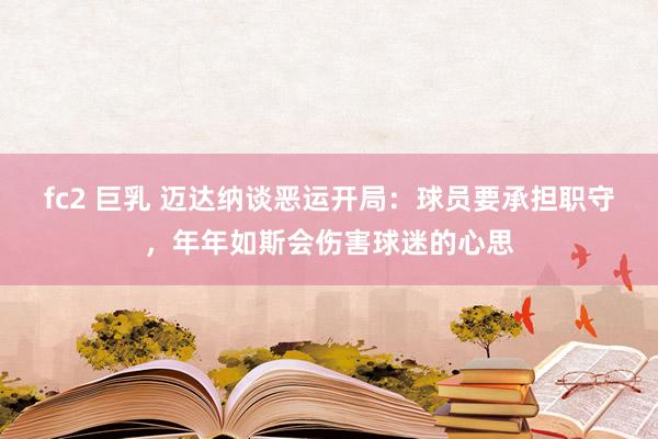 fc2 巨乳 迈达纳谈恶运开局：球员要承担职守，年年如斯会伤害球迷的心思