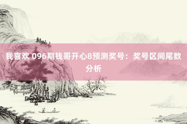 我喜欢 096期钱哥开心8预测奖号：奖号区间尾数分析