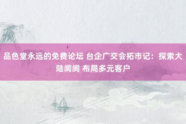 品色堂永远的免费论坛 台企广交会拓市记：探索大陆阛阓 布局多元客户