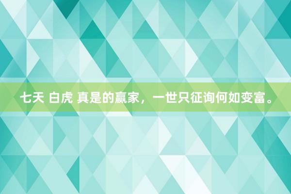 七天 白虎 真是的赢家，一世只征询何如变富。