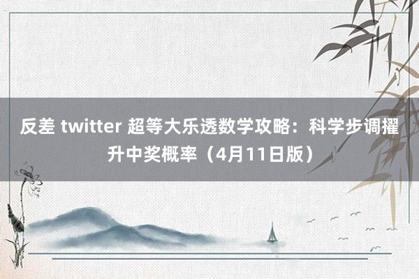 反差 twitter 超等大乐透数学攻略：科学步调擢升中奖概率（4月11日版）