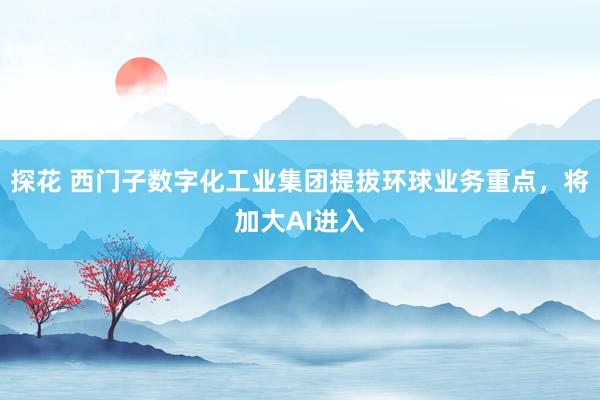 探花 西门子数字化工业集团提拔环球业务重点，将加大AI进入