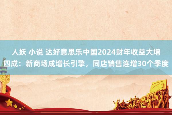 人妖 小说 达好意思乐中国2024财年收益大增四成：新商场成增长引擎，同店销售连增30个季度