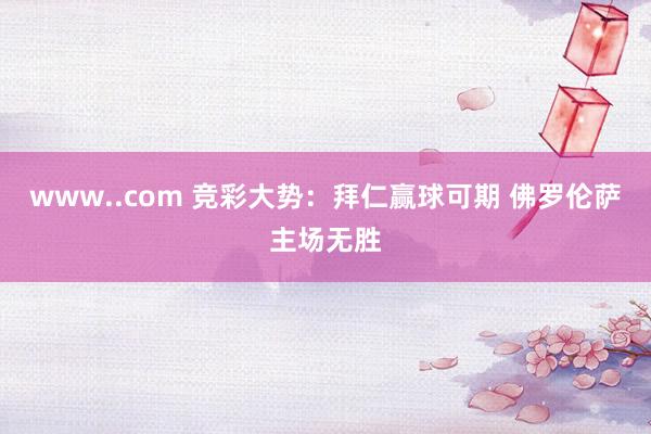 www..com 竞彩大势：拜仁赢球可期 佛罗伦萨主场无胜