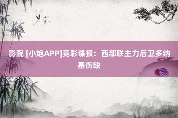 影院 [小炮APP]竞彩谍报：西部联主力后卫多纳基伤缺
