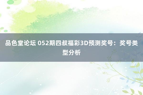 品色堂论坛 052期四叔福彩3D预测奖号：奖号类型分析