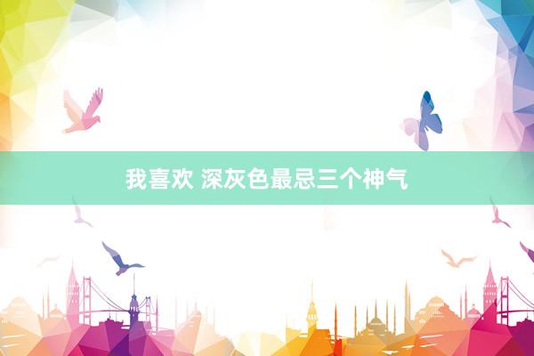 我喜欢 深灰色最忌三个神气