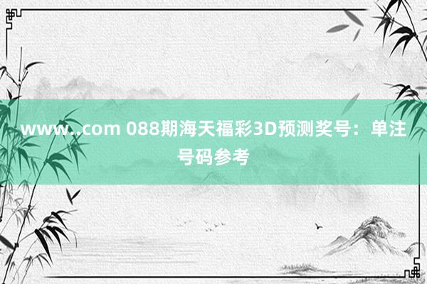 www..com 088期海天福彩3D预测奖号：单注号码参考